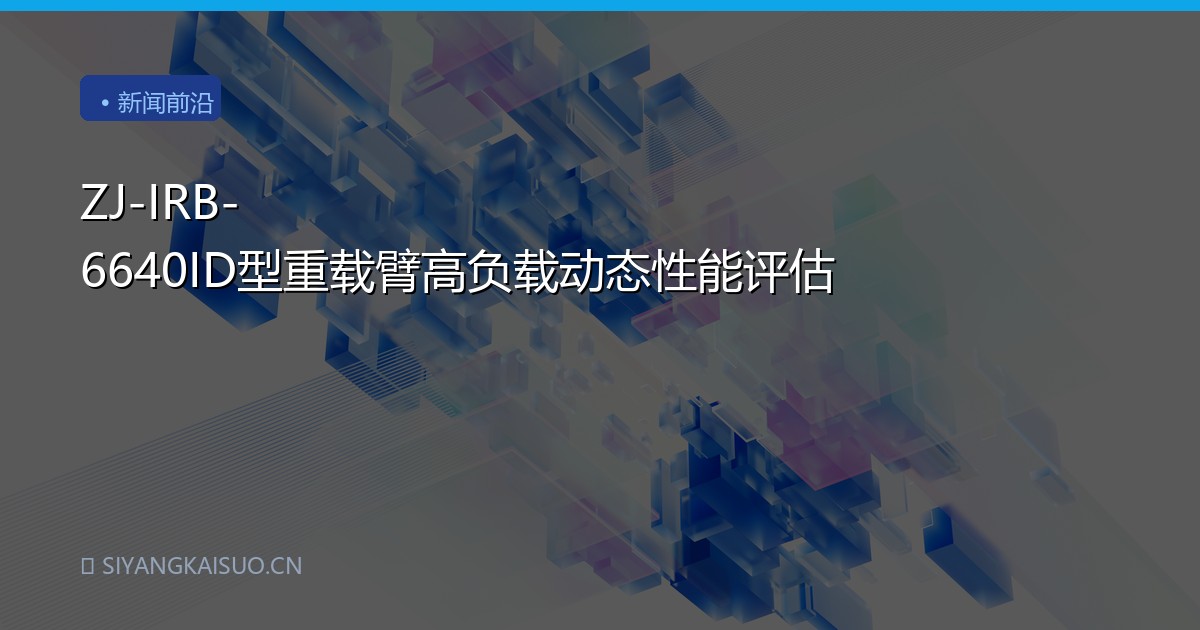 ZJ-IRB-6640ID型重载臂高负载动态性能评估