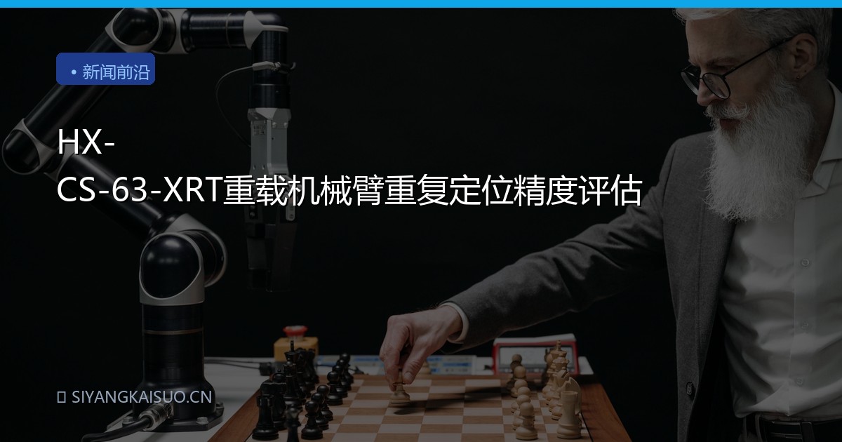 HX-CS-63-XRT重载机械臂重复定位精度评估