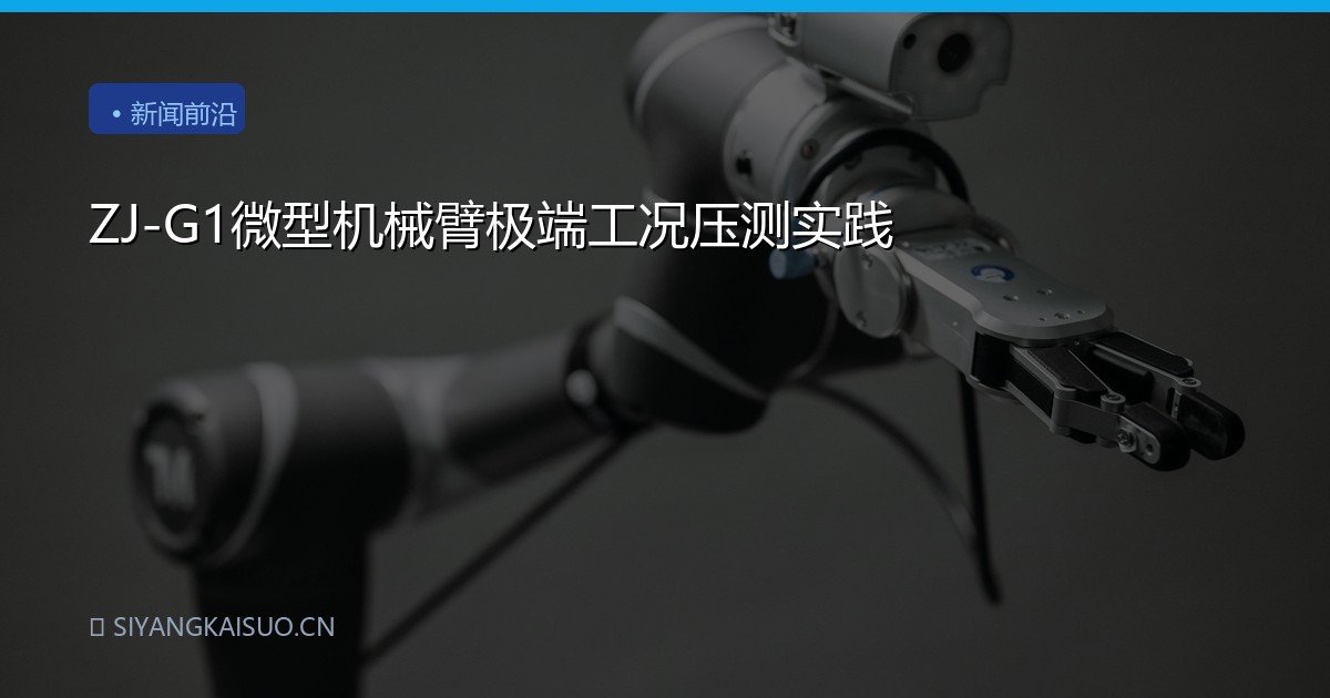 ZJ-G1微型机械臂极端工况压测实践