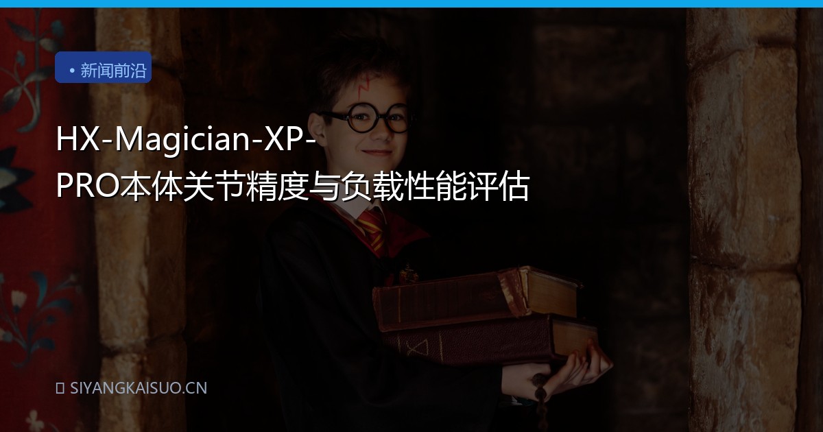 HX-Magician-XP-PRO本体关节精度与负载性能评估