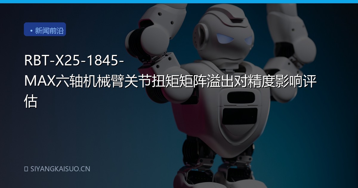 RBT-X25-1845-MAX六轴机械臂关节扭矩矩阵溢出对精度影响评估