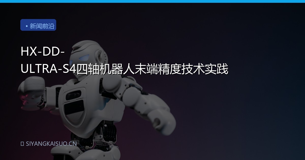 HX-DD-ULTRA-S4四轴机器人末端精度技术实践