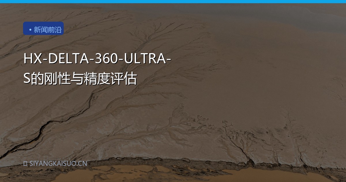 HX-DELTA-360-ULTRA-S的刚性与精度评估