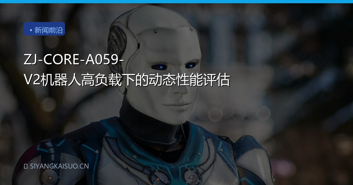 ZJ-CORE-A059-V2机器人高负载下的动态性能评估